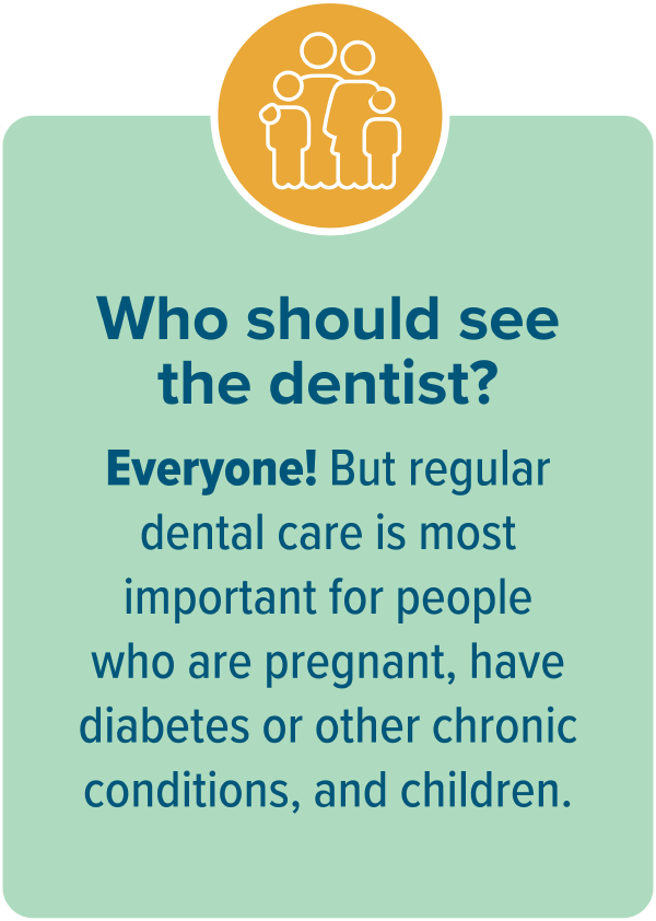 Who should see a dentist? Everyone! But regular dental care is most important for people who are pregnant, have diabetes or other chronic conditions, and children.